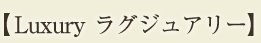 【Luxury　ラグジュアリー】