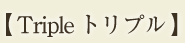 【Triple　トリプル】